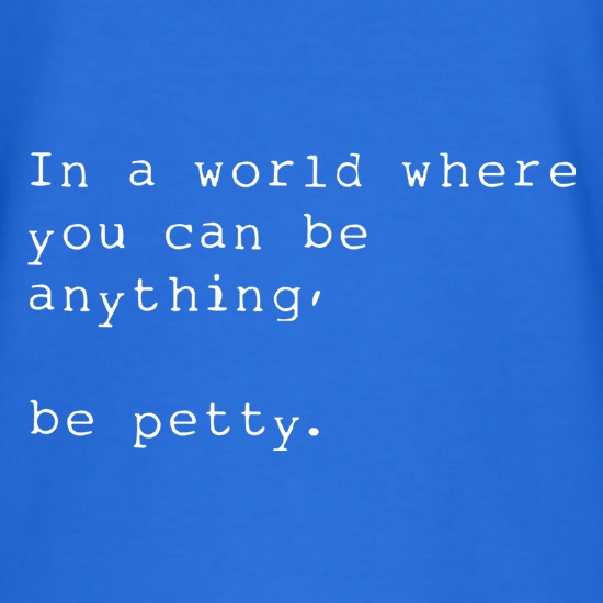 In A World Where You Can Be Anything, Be Petty t shirt